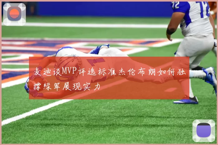 麦迪谈MVP评选标准杰伦布朗如何独撑绿军展现实力