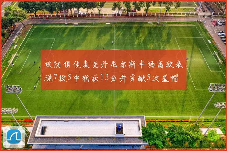 攻防俱佳麦克丹尼尔斯半场高效表现7投5中斩获13分并贡献5次盖帽