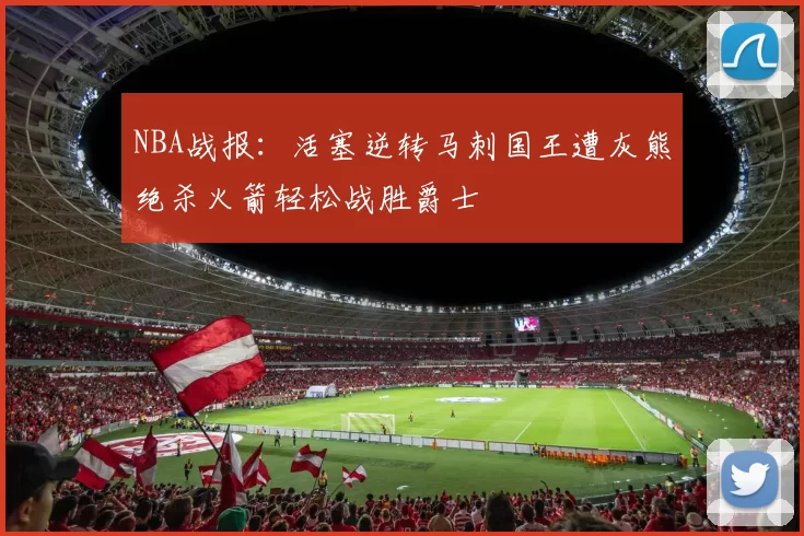 NBA战报：活塞逆转马刺国王遭灰熊绝杀火箭轻松战胜爵士