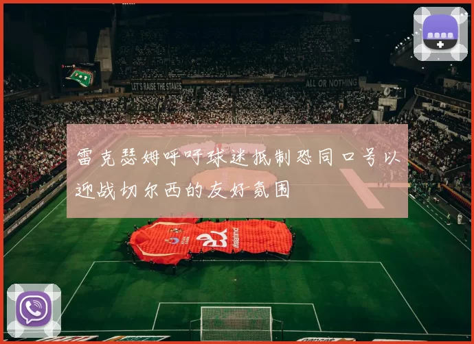 雷克瑟姆呼吁球迷抵制恐同口号以迎战切尔西的友好氛围