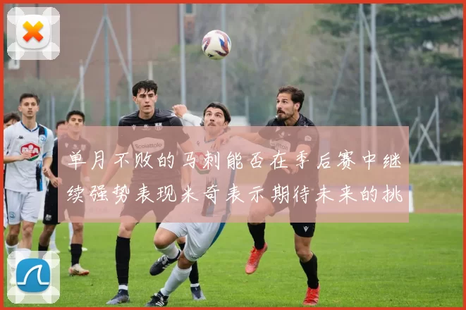单月不败的马刺能否在季后赛中继续强势表现米奇表示期待未来的挑战