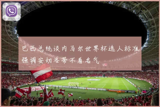 巴西总统谈内马尔世界杯选人标准强调安切洛蒂不看名气