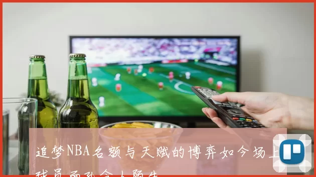 追梦NBA名额与天赋的博弈如今场上球员面孔令人陌生