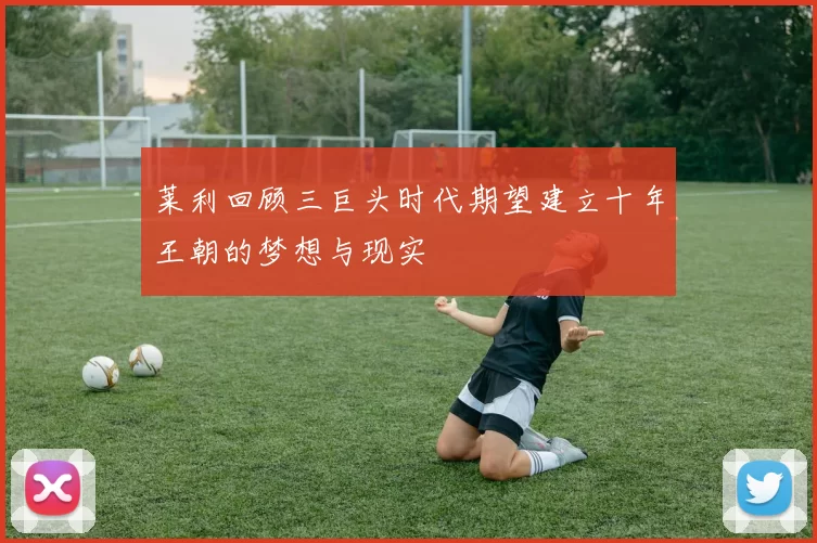 莱利回顾三巨头时代期望建立十年王朝的梦想与现实