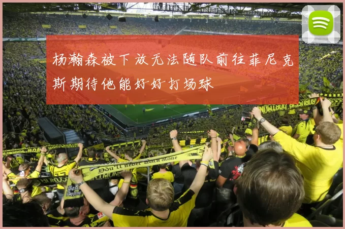 杨瀚森被下放无法随队前往菲尼克斯期待他能好好打场球