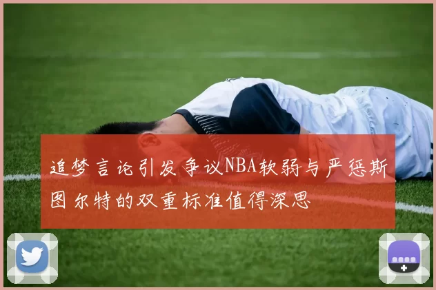 追梦言论引发争议NBA软弱与严惩斯图尔特的双重标准值得深思