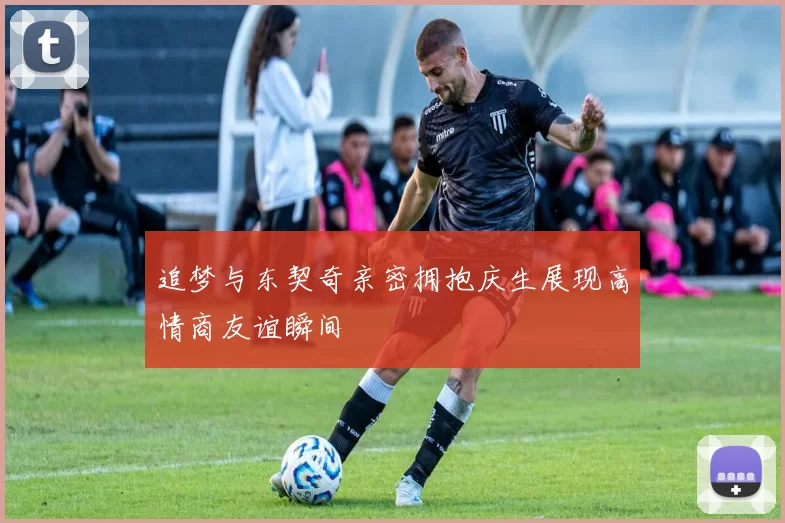 追梦与东契奇亲密拥抱庆生展现高情商友谊瞬间