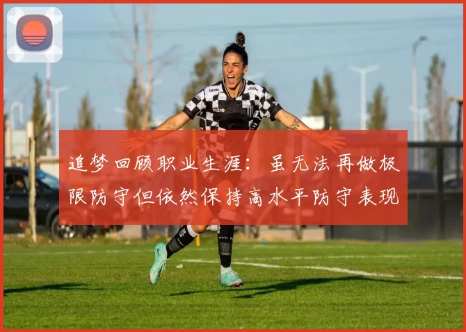 追梦回顾职业生涯：虽无法再做极限防守但依然保持高水平防守表现