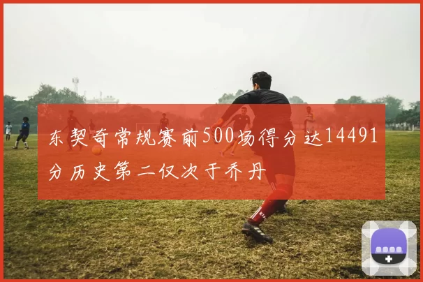东契奇常规赛前500场得分达14491分历史第二仅次于乔丹