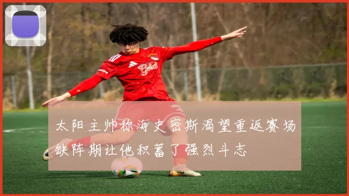 太阳主帅称海史密斯渴望重返赛场缺阵期让他积蓄了强烈斗志