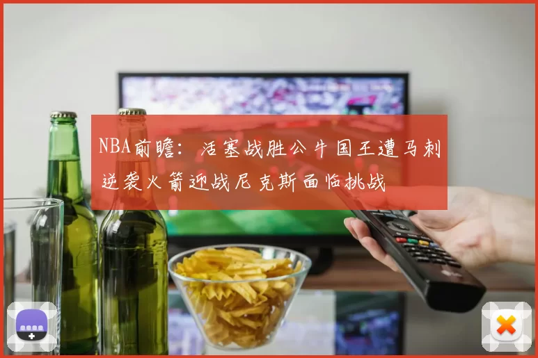 NBA前瞻：活塞战胜公牛国王遭马刺逆袭火箭迎战尼克斯面临挑战